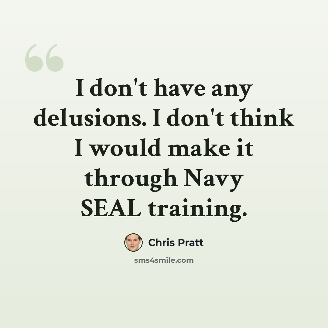 “I don't have any delusions. I don't think I would make it through Navy SEAL training.” quote by Chris Pratt