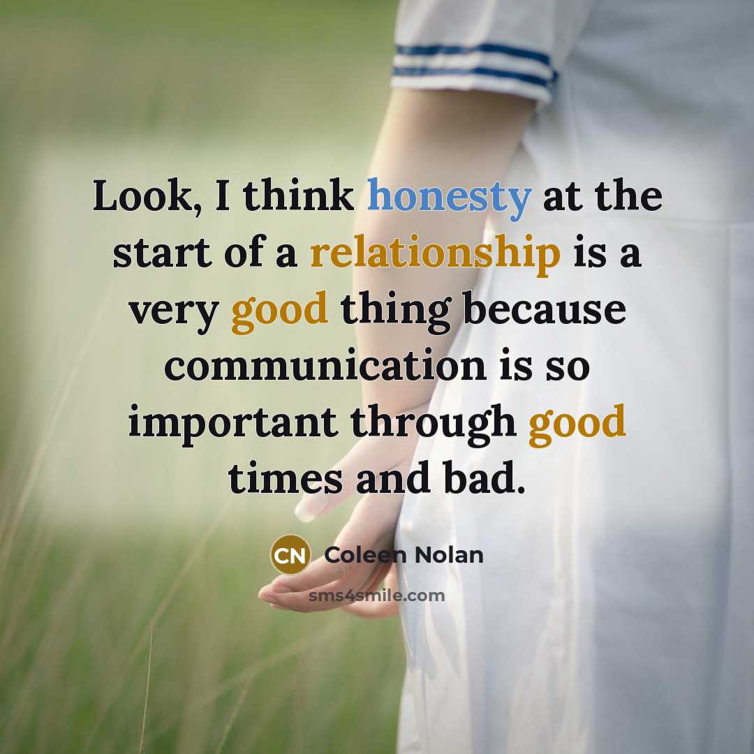 “Look, I think honesty at the start of a relationship is a very good thing because communication is so important through good times and bad.” quote by Coleen Nolan