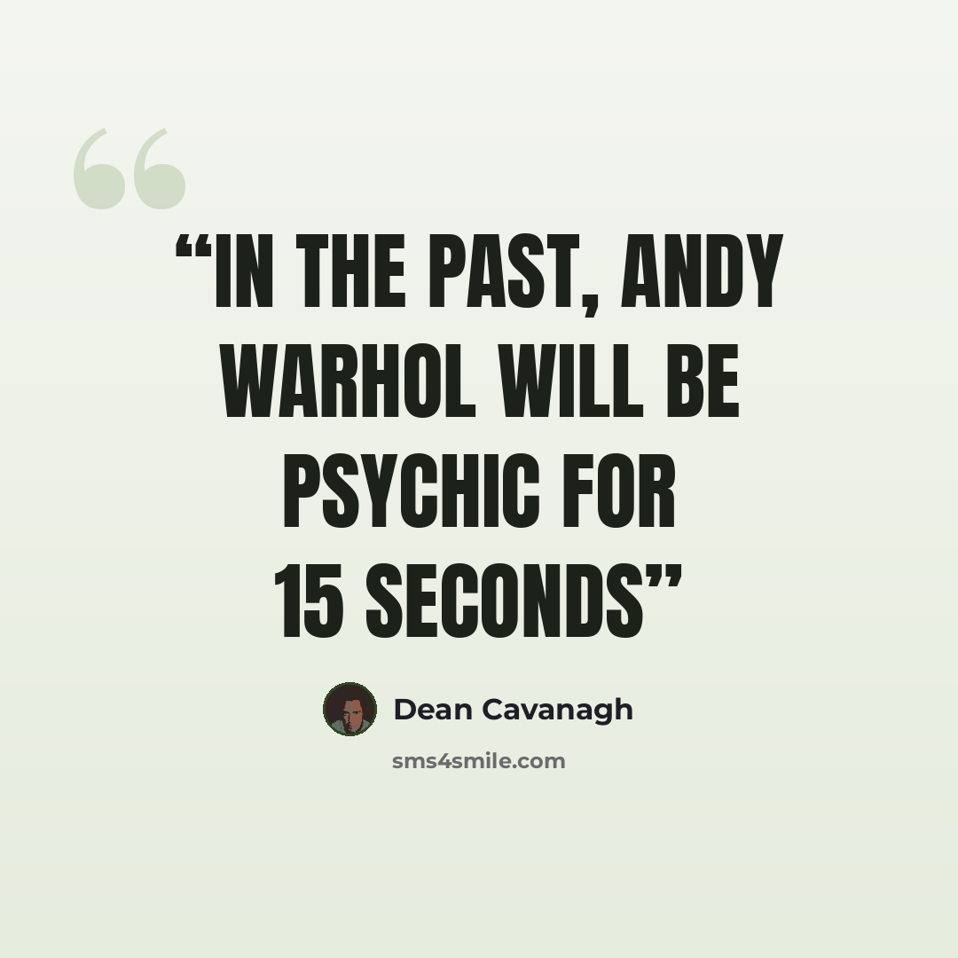 “In The Past, Andy Warhol Will Be Psychic For 15 seconds” quote by Dean Cavanagh