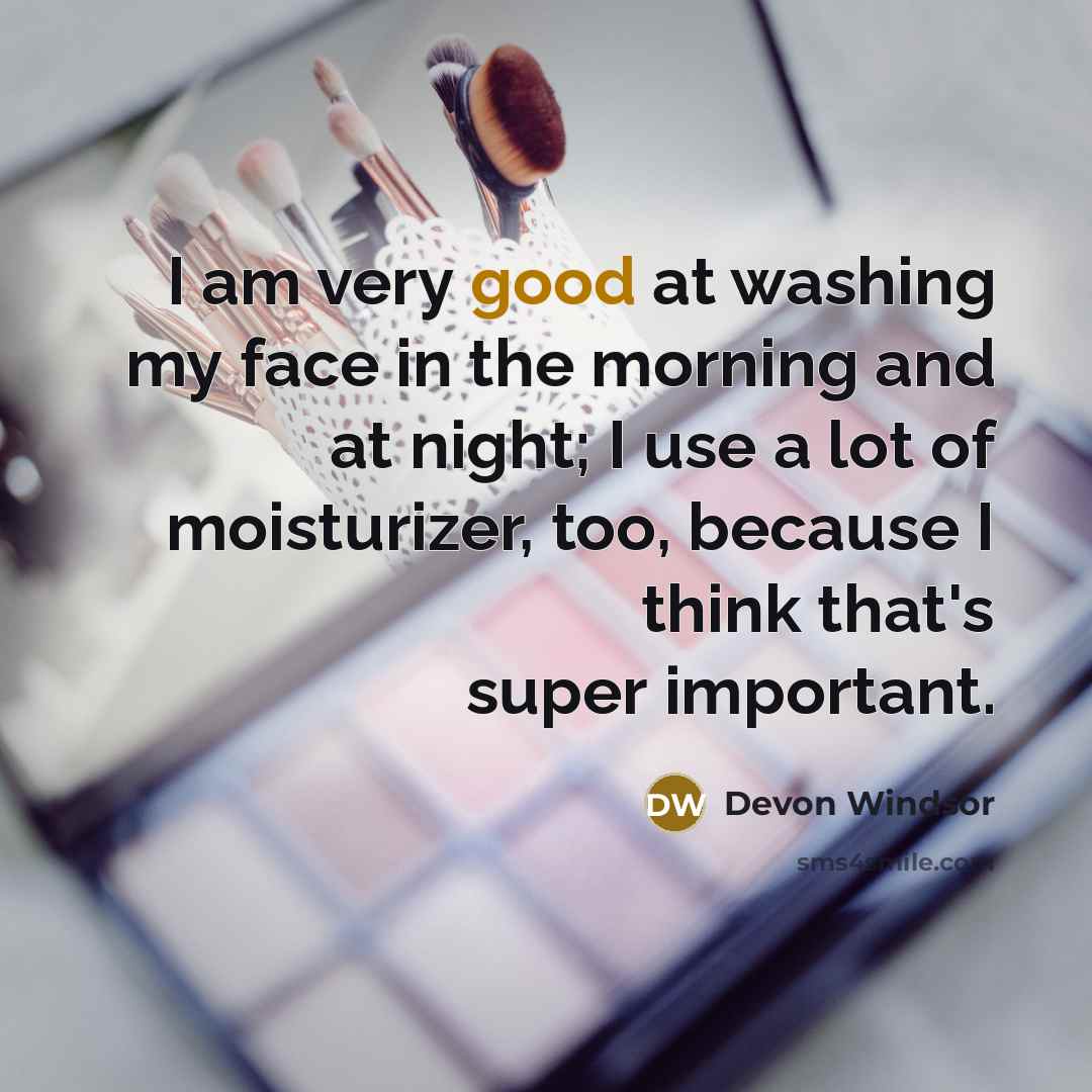 “I am very good at washing my face in the morning and at night; I use a lot of moisturizer, too, because I think that's super important.” quote by Devon Windsor