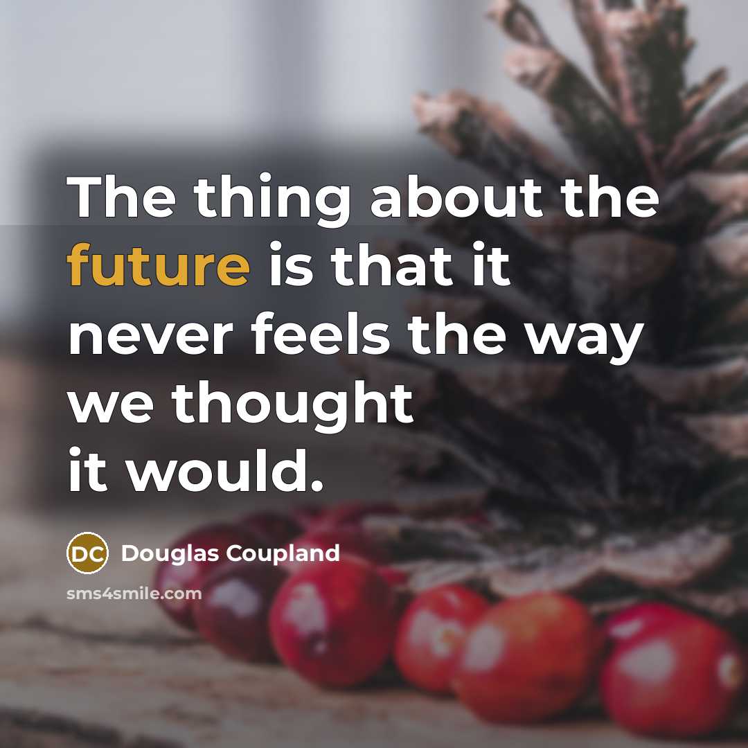 “The thing about the future is that it never feels the way we thought it would.” quote by Douglas Coupland