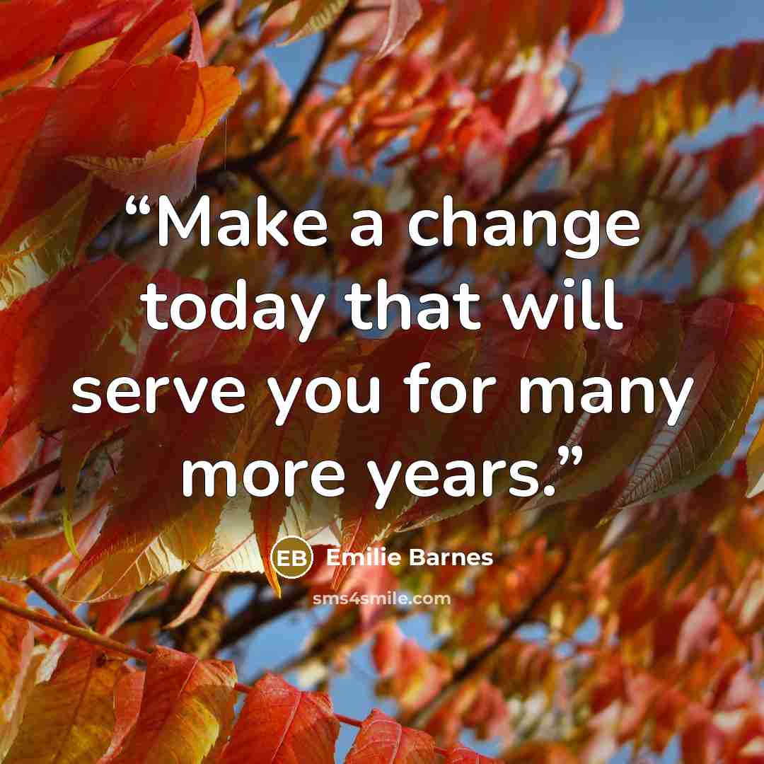 “Make a change today that will serve you for many more years.” quote by Emilie Barnes