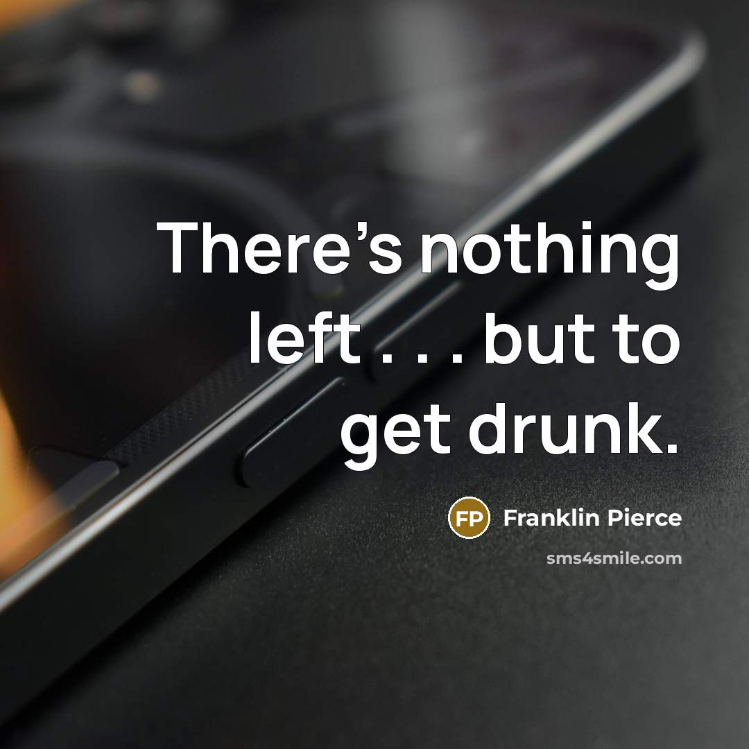 “There's nothing left . . . but to get drunk.” quote by Franklin Pierce
