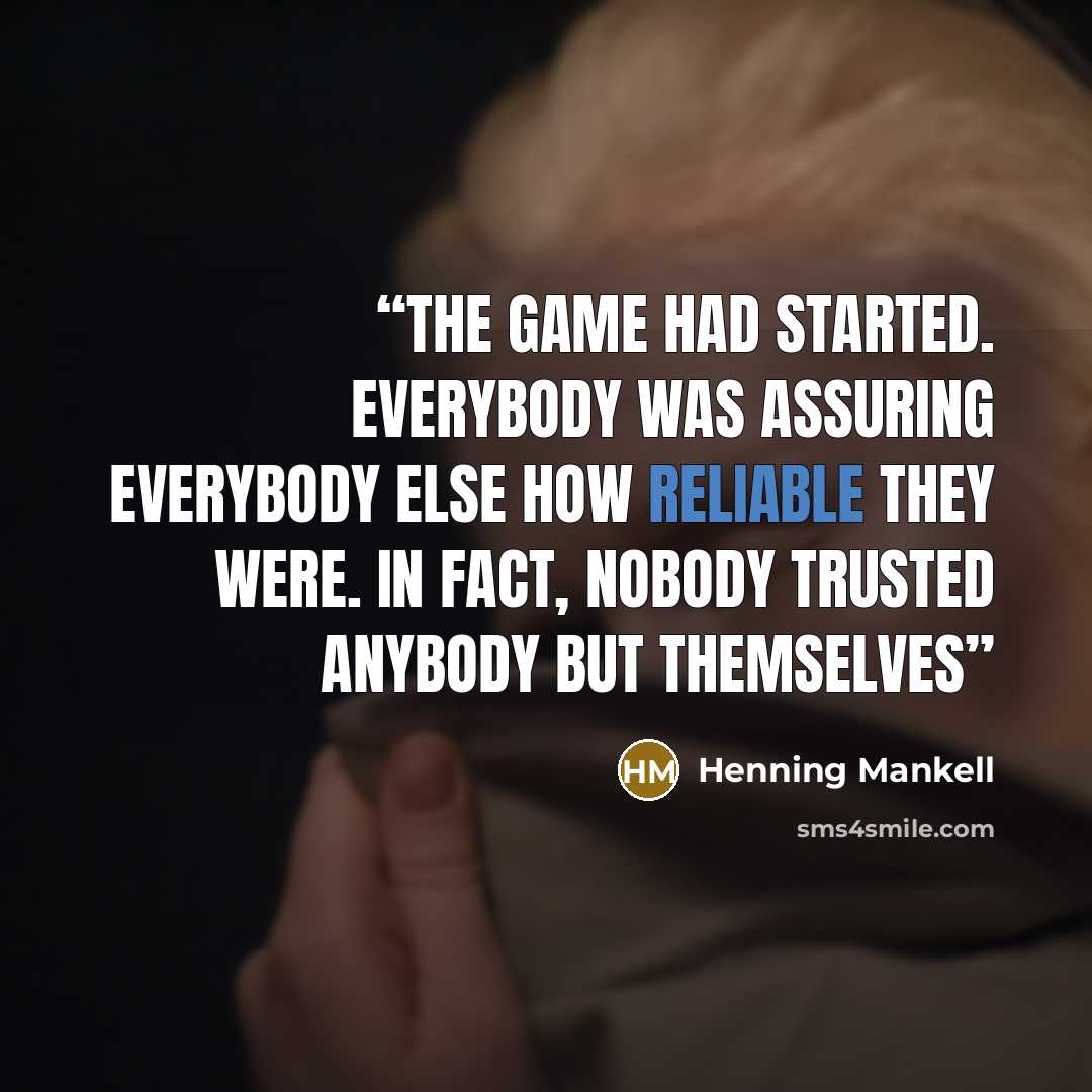 “‎The game had started. Everybody was assuring everybody else how reliable they were. In fact, nobody trusted anybody but themselves” quote by Henning Mankell