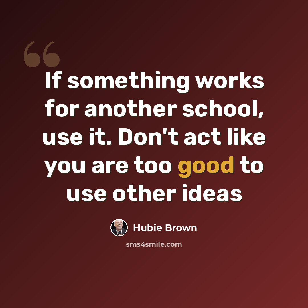 “If something works for another school, use it. Don't act like you are too good to use other ideas” quote by Hubie Brown