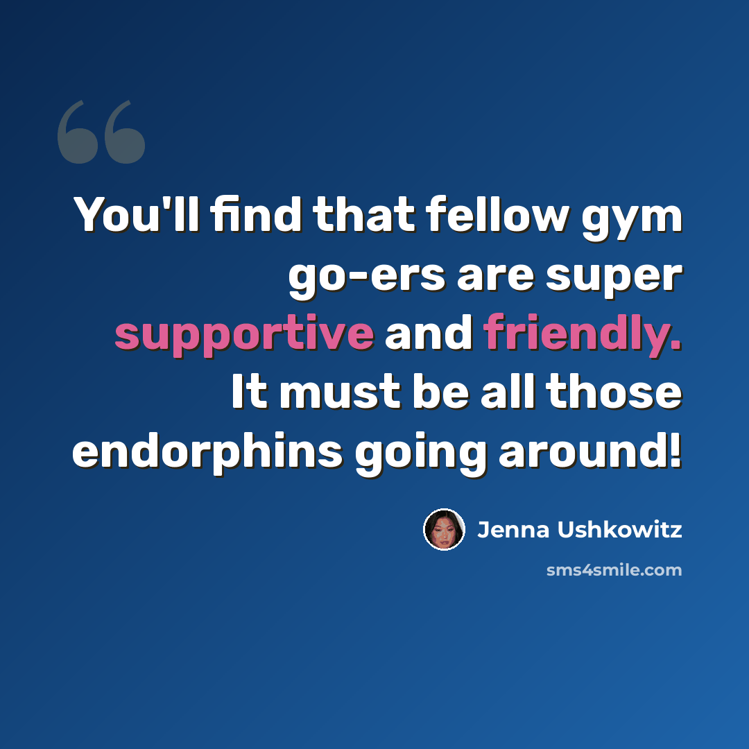 “You'll find that fellow gym go-ers are super supportive and friendly. It must be all those endorphins going around!” quote by Jenna Ushkowitz