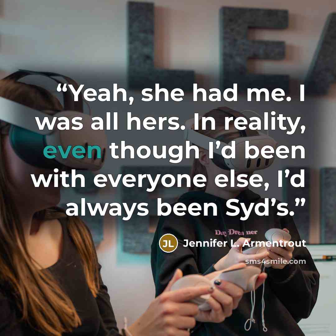 “Yeah, she had me. I was all hers. In reality, even though I’d been with everyone else, I’d always been Syd’s.” quote by Jennifer L. Armentrout