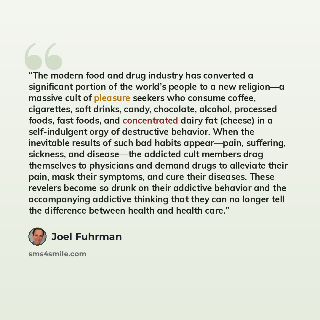 “The modern food and drug industry has converted a significant portion of the world’s people to a new religion—a massive cult of pleasure seekers who consume coffee, cigarettes, soft drinks, candy, chocolate, alcohol, processed foods, fast foods, and concentrated dairy fat (cheese) in a…” quote by Joel Fuhrman
