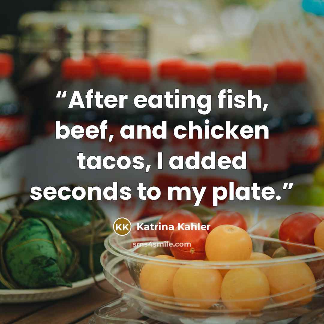 “After eating fish, beef, and chicken tacos, I added seconds to my plate.” quote by Katrina Kahler