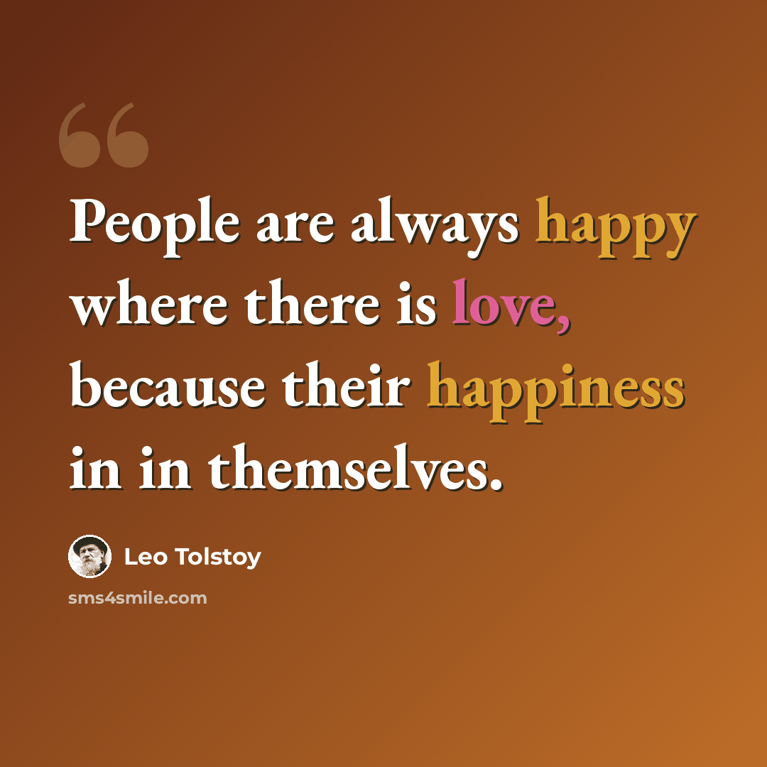 “People are always happy where there is love, because their happiness in in themselves.” quote by Leo Tolstoy