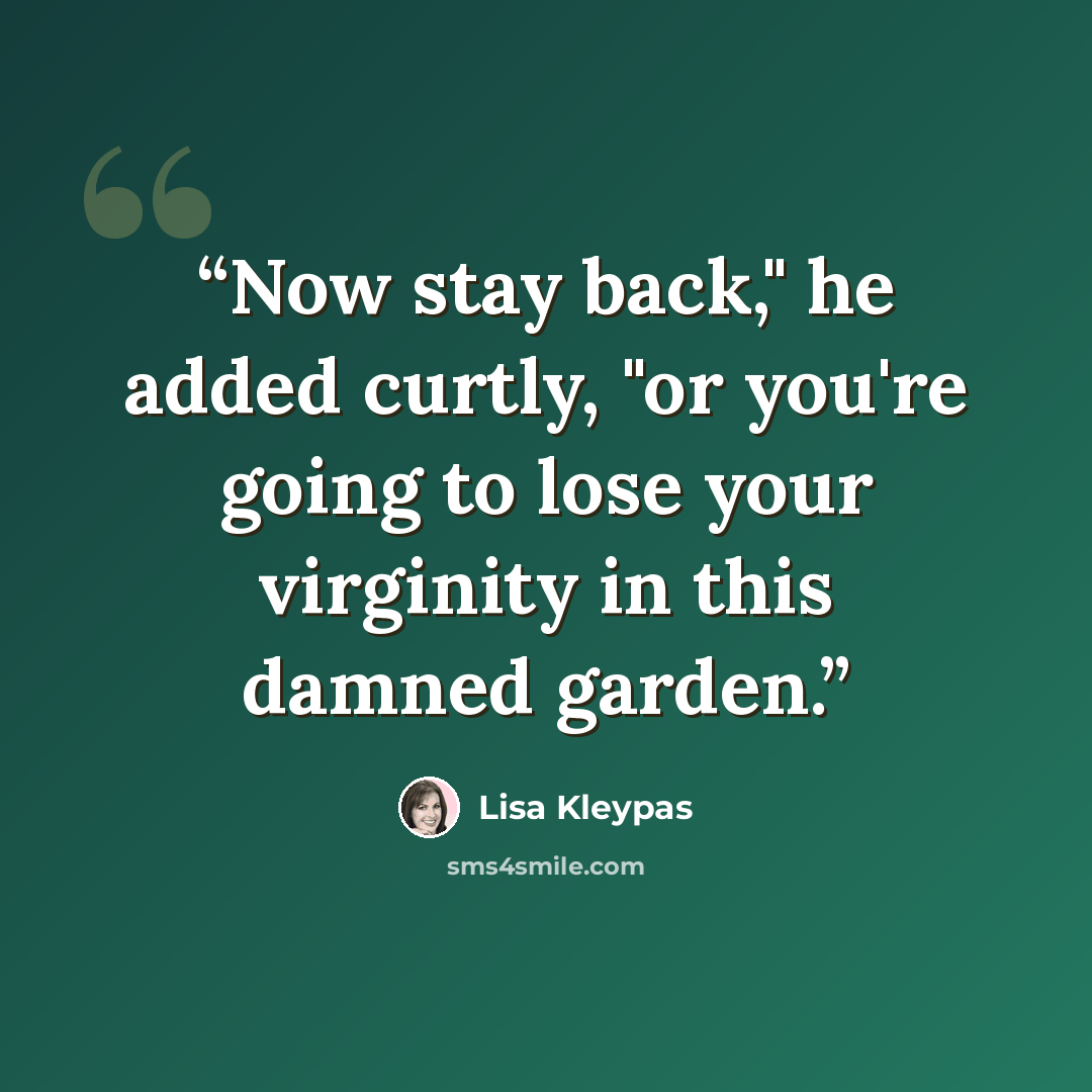 “Now stay back," he added curtly, "or you're going to lose your virginity in this damned garden.” quote by Lisa Kleypas