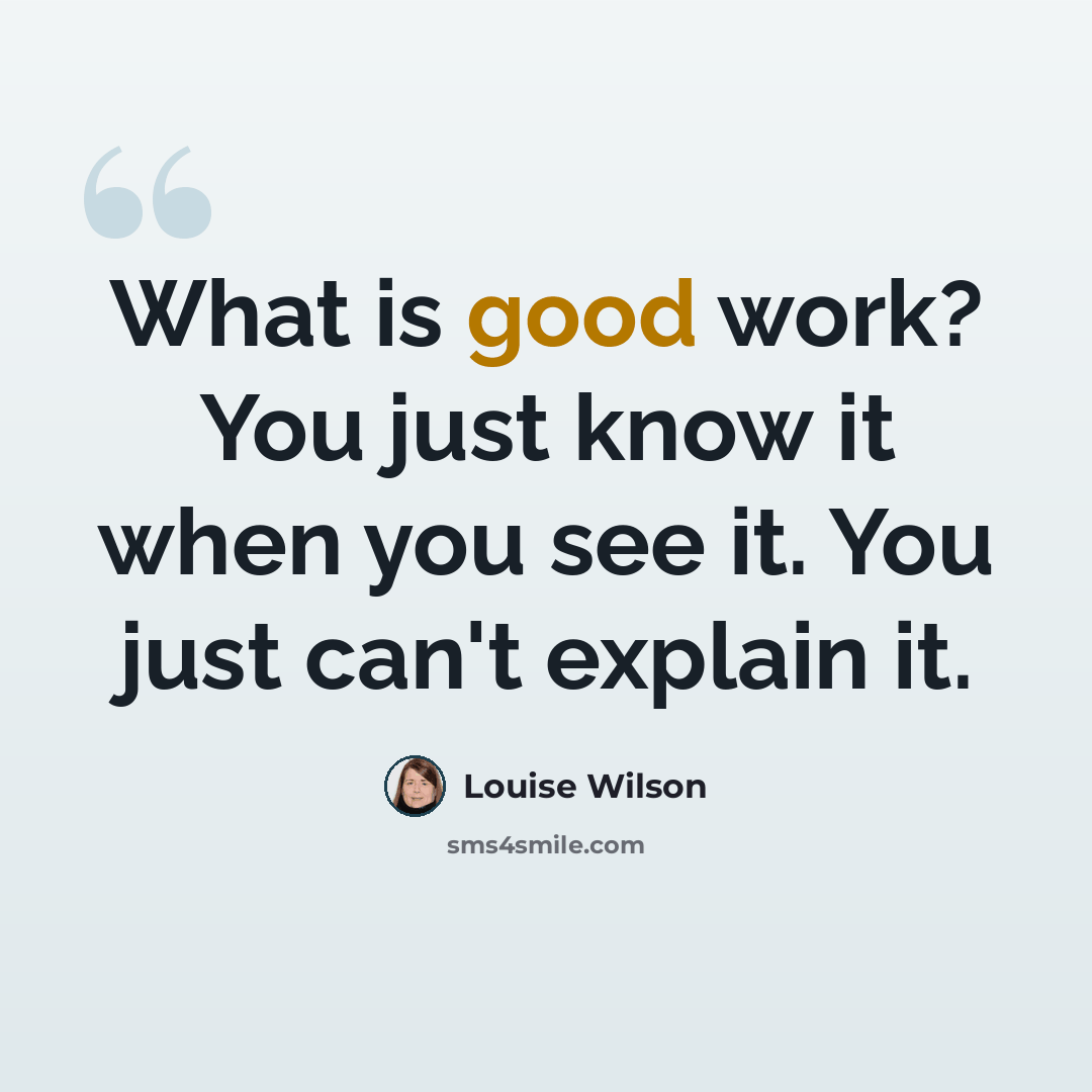 “What is good work? You just know it when you see it. You just can't explain it.” quote by Louise Wilson