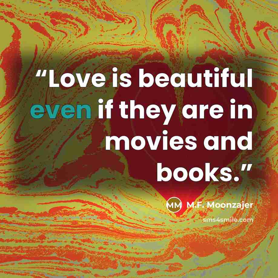 “Love is beautiful even if they are in movies and books.” quote by M.F. Moonzajer