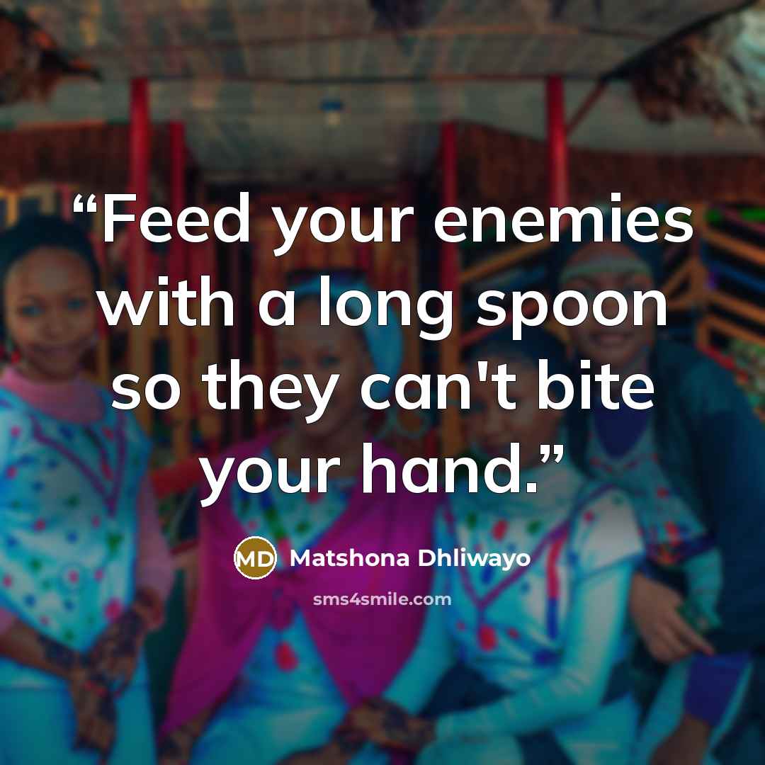 “Feed your enemies with a long spoon so they can't bite your hand.” quote by Matshona Dhliwayo