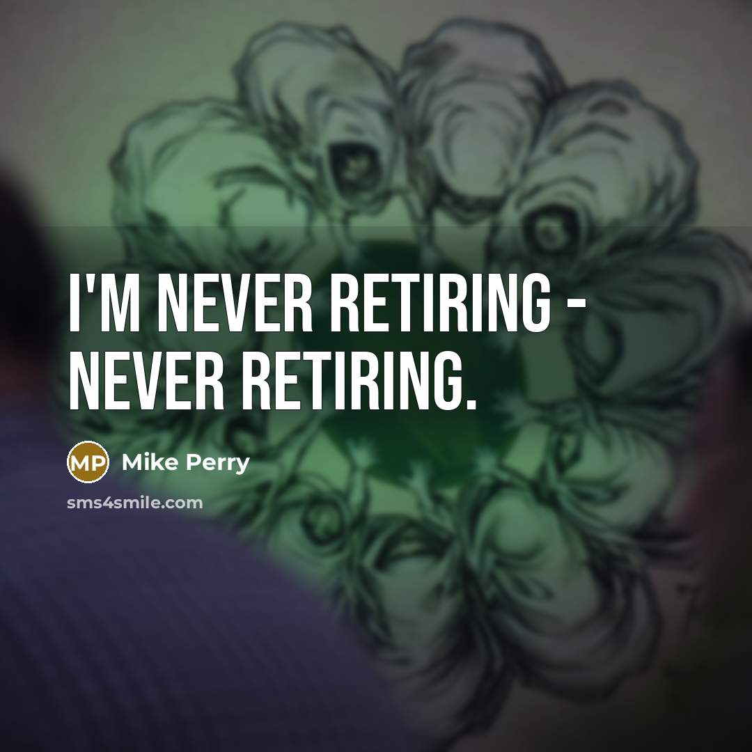 “I'm never retiring - never retiring.” quote by Mike Perry