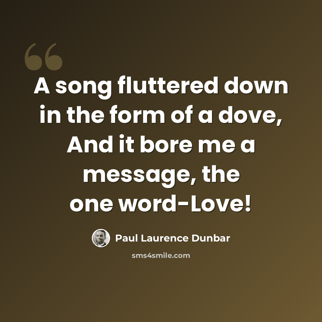 “A song fluttered down in the form of a dove, And it bore me a message, the one word-Love!” quote by Paul Laurence Dunbar