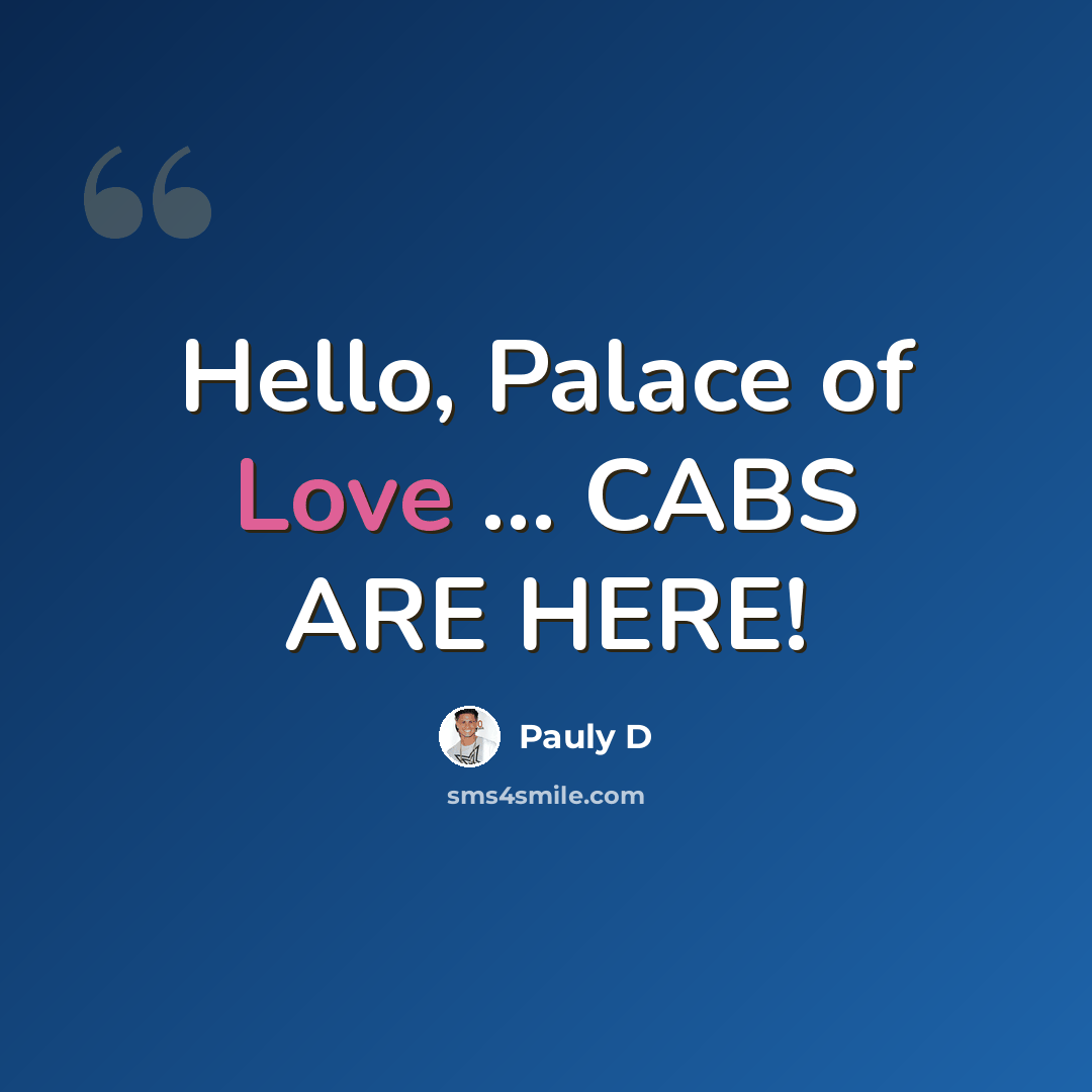 “Hello, Palace of Love … CABS ARE HERE!” quote by Pauly D