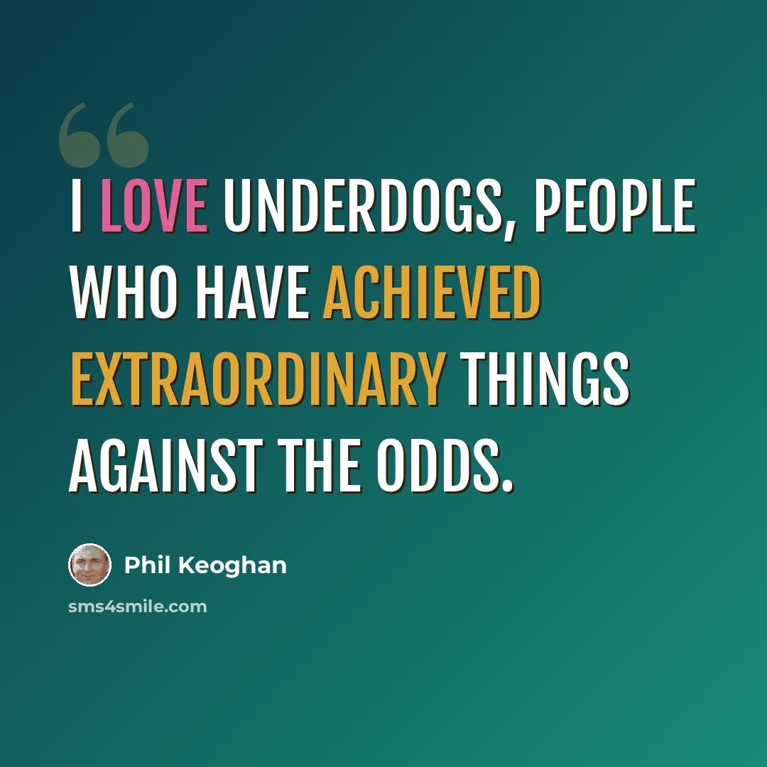 “I love underdogs, people who have achieved extraordinary things against the odds.” quote by Phil Keoghan