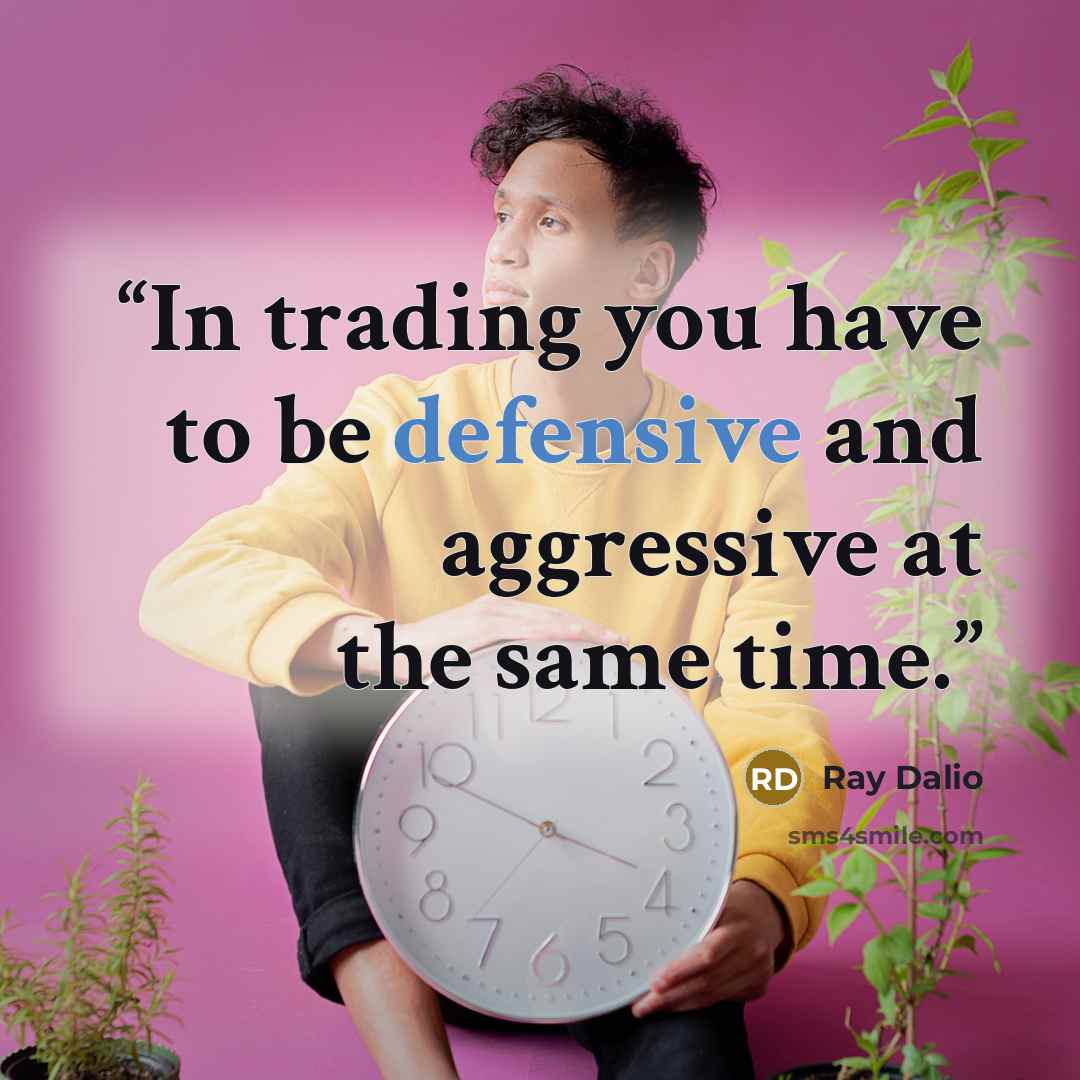 “In trading you have to be defensive and aggressive at the same time.” quote by Ray Dalio