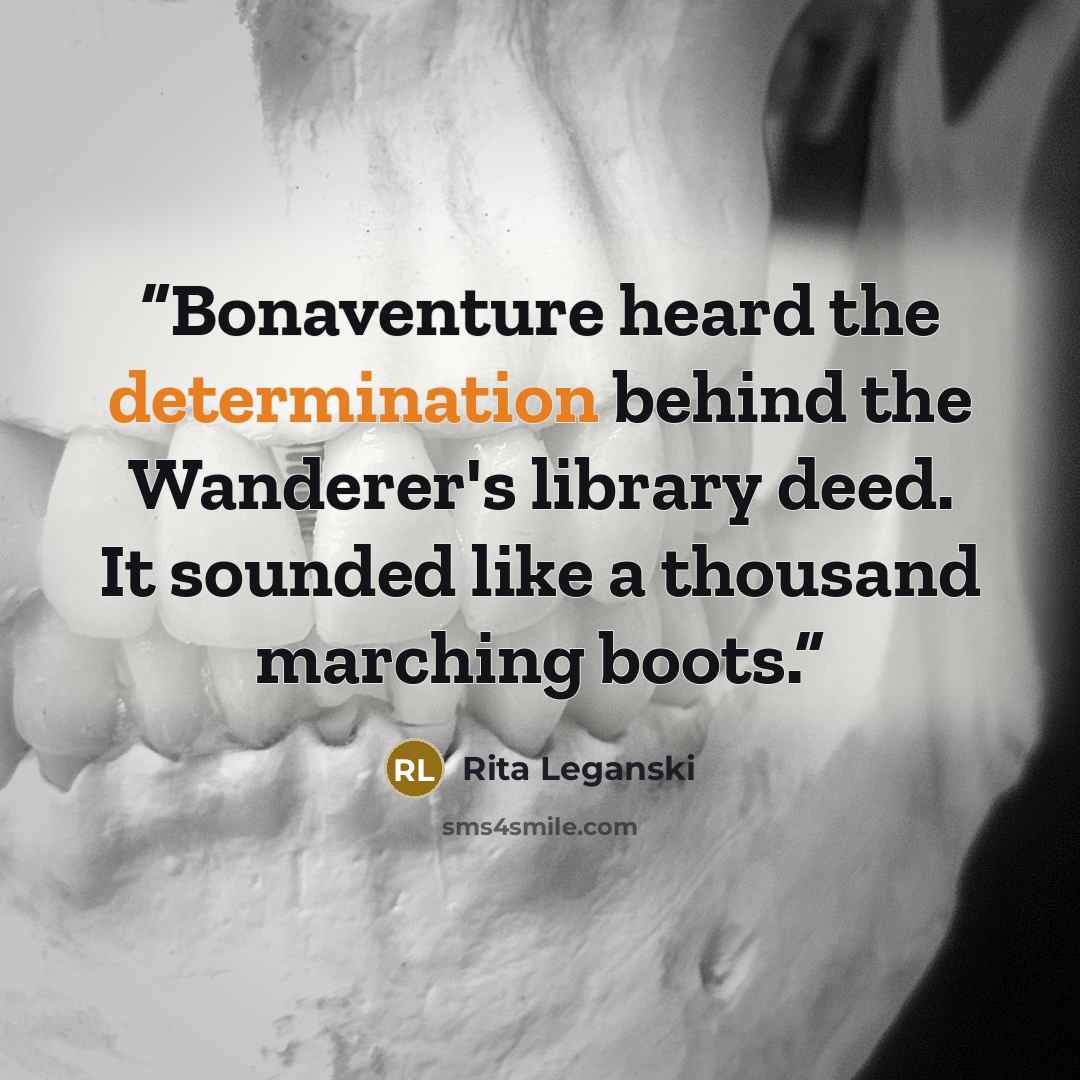 “Bonaventure heard the determination behind the Wanderer's library deed. It sounded like a thousand marching boots.” quote by Rita Leganski