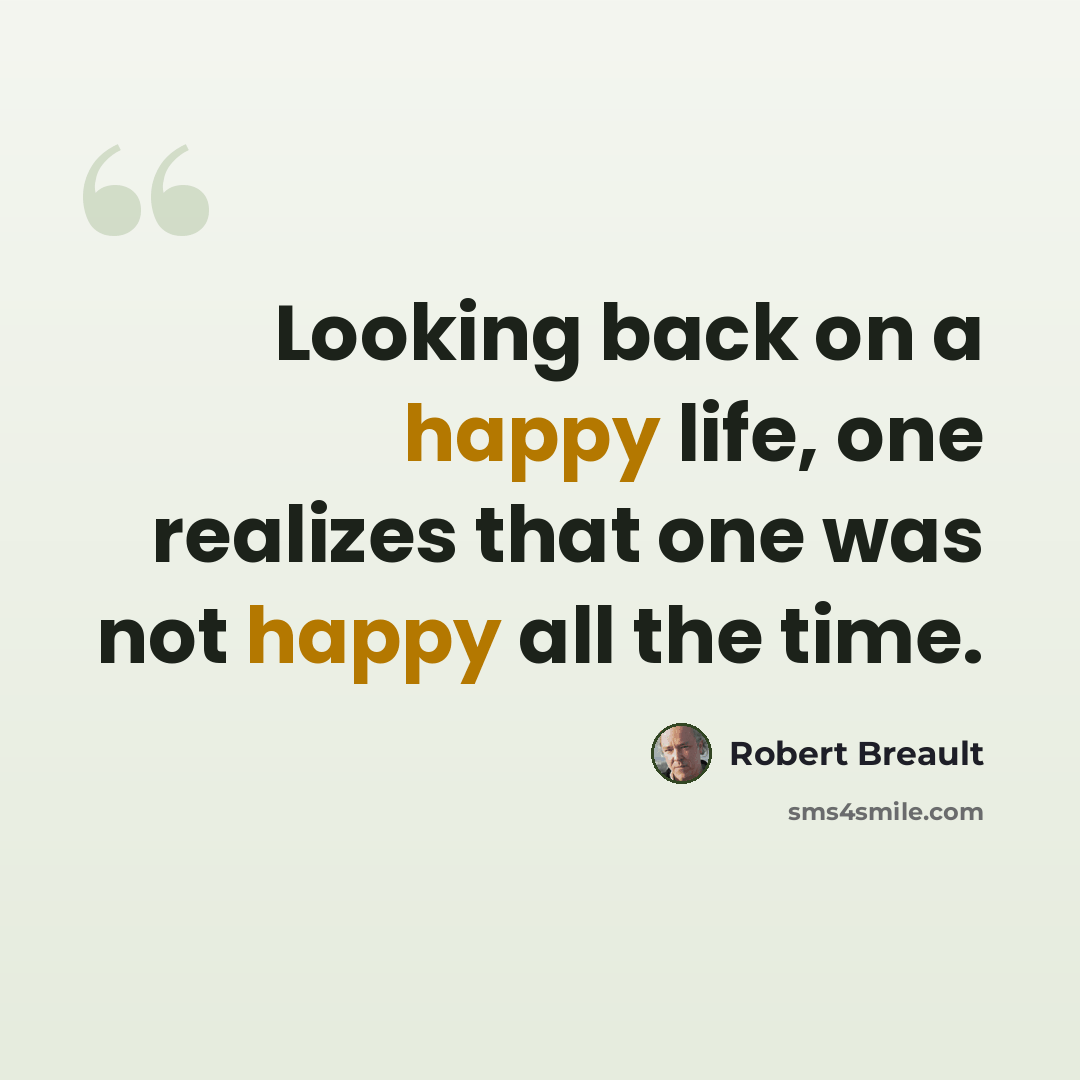 “Looking back on a happy life, one realizes that one was not happy all the time.” quote by Robert Breault
