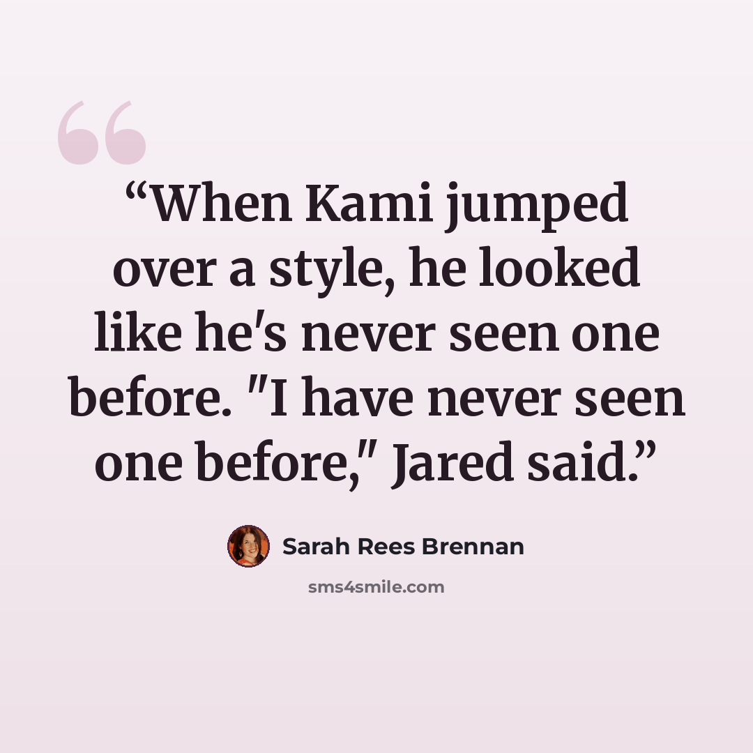 “When Kami jumped over a style, he looked like he's never seen one before. "I have never seen one before," Jared said.” quote by Sarah Rees Brennan