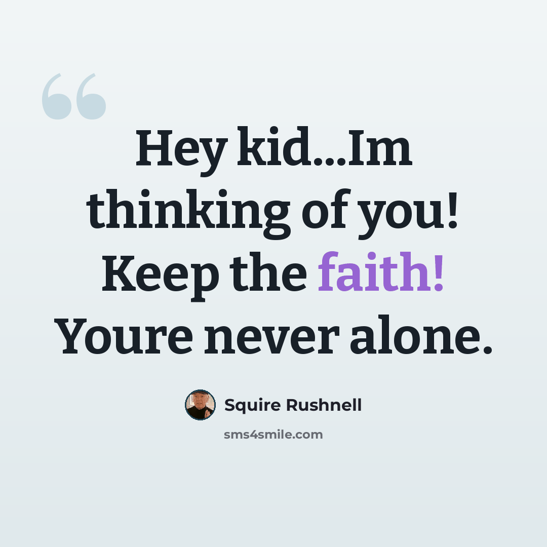 “Hey kid...Im thinking of you! Keep the faith! Youre never alone.” quote by SQuire Rushnell