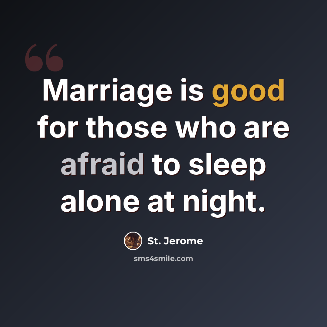 “Marriage is good for those who are afraid to sleep alone at night.” quote by St. Jerome