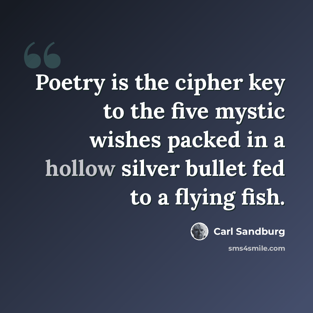 “Poetry is the cipher key to the five mystic wishes packed in a hollow silver bullet fed to a flying fish.” quote by Carl Sandburg