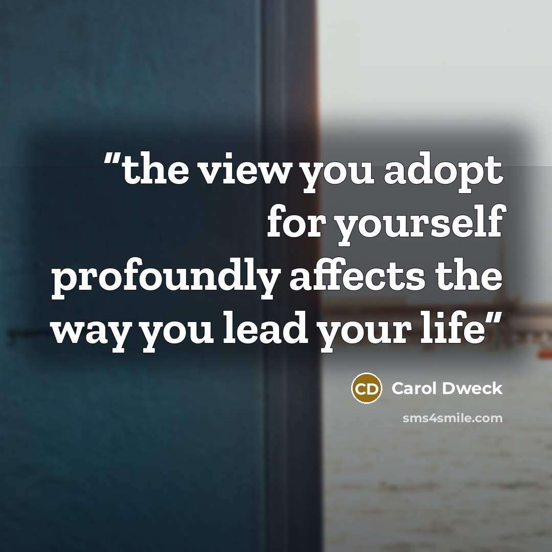 “the view you adopt for yourself profoundly affects the way you lead your life” quote by Carol Dweck