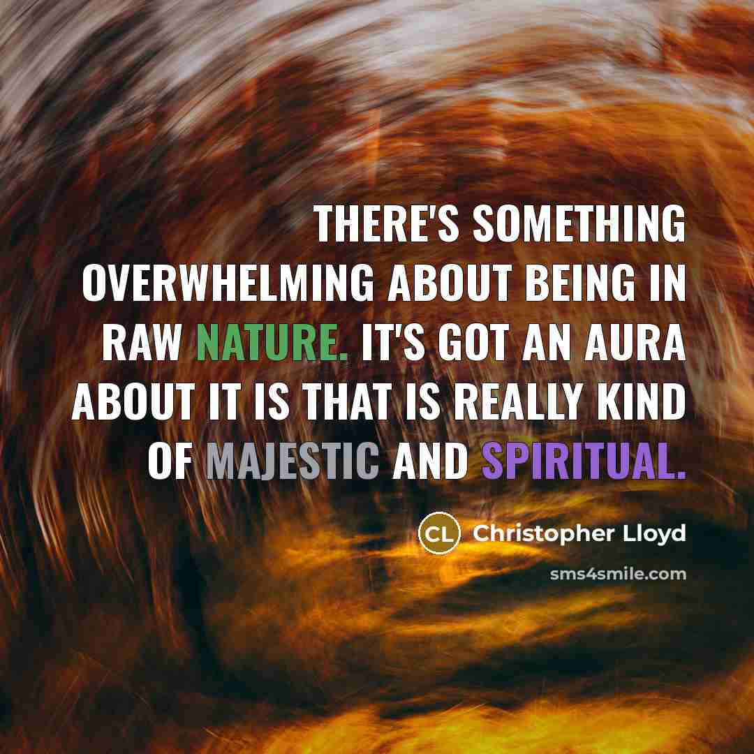 “There's something overwhelming about being in raw nature. It's got an aura about it is that is really kind of majestic and spiritual.” quote by Christopher Lloyd