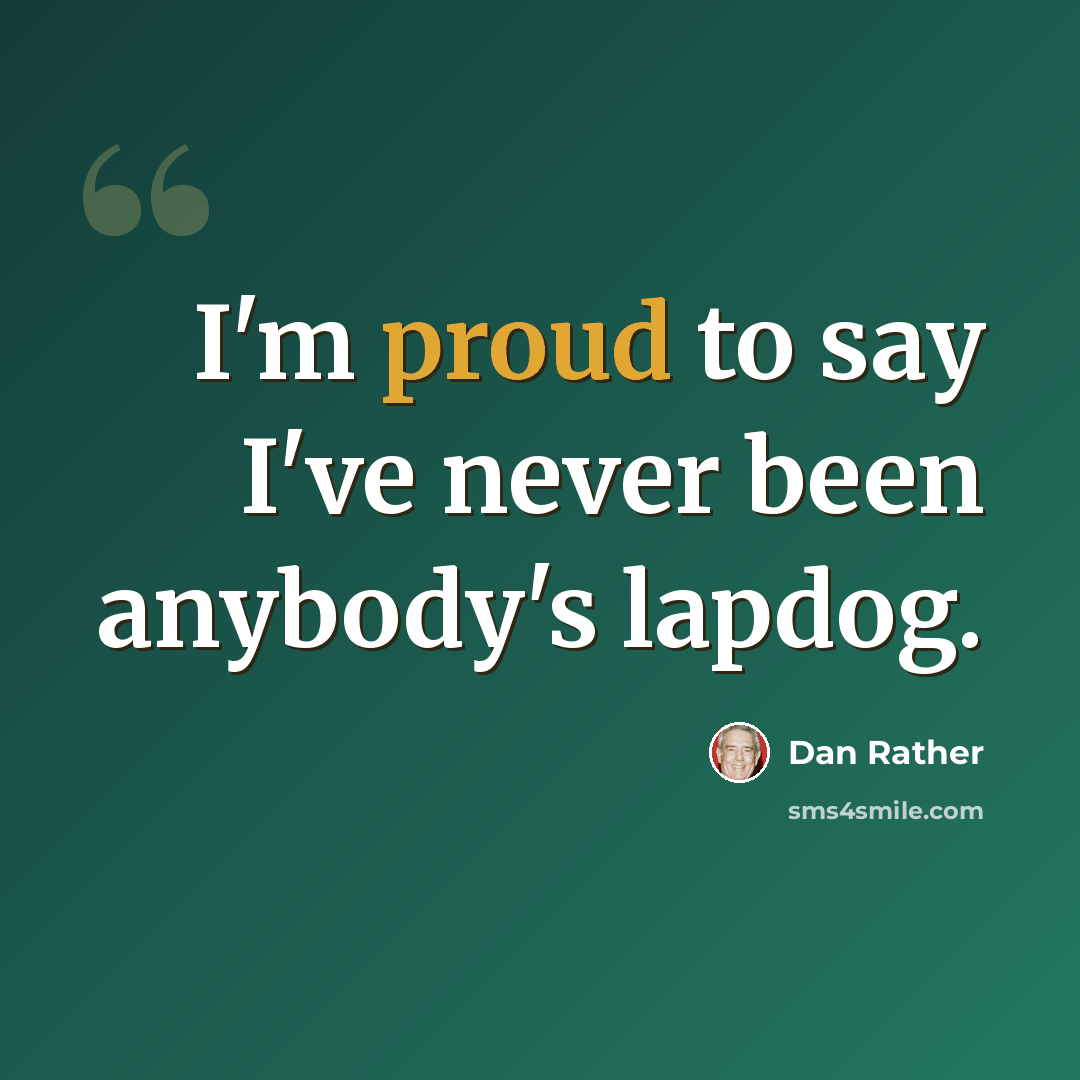 “I'm proud to say I've never been anybody's lapdog.” quote by Dan Rather