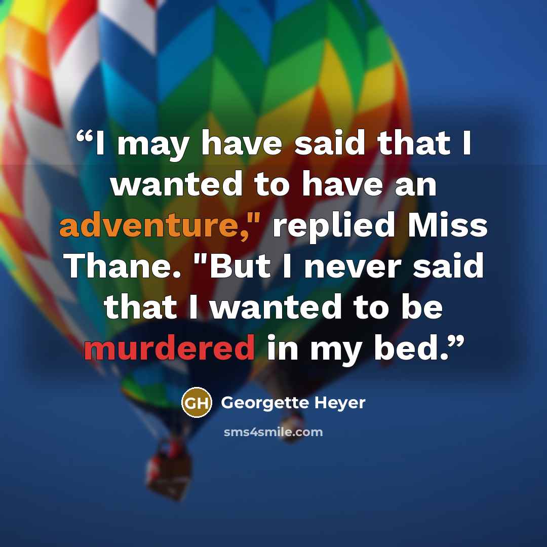 “I may have said that I wanted to have an adventure," replied Miss Thane. "But I never said that I wanted to be murdered in my bed.” quote by Georgette Heyer