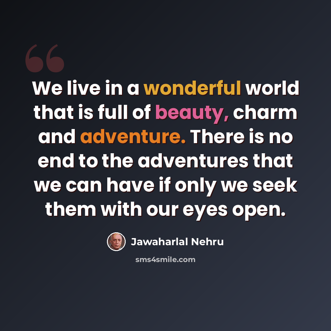 “We live in a wonderful world that is full of beauty, charm and adventure. There is no end to the adventures that we can have if only we seek them with our eyes open.” quote by Jawaharlal Nehru
