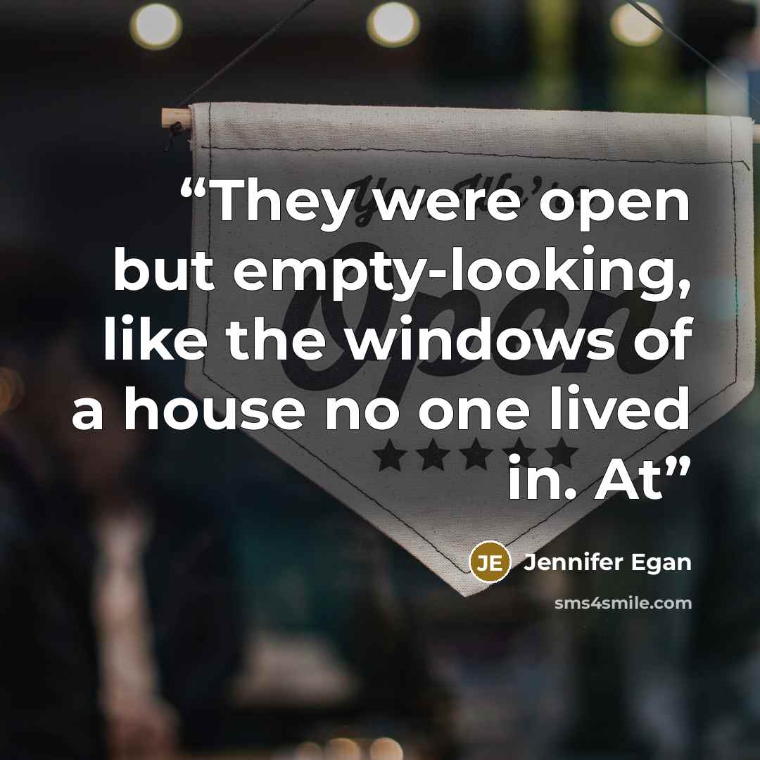 “They were open but empty-looking, like the windows of a house no one lived in. At” quote by Jennifer Egan