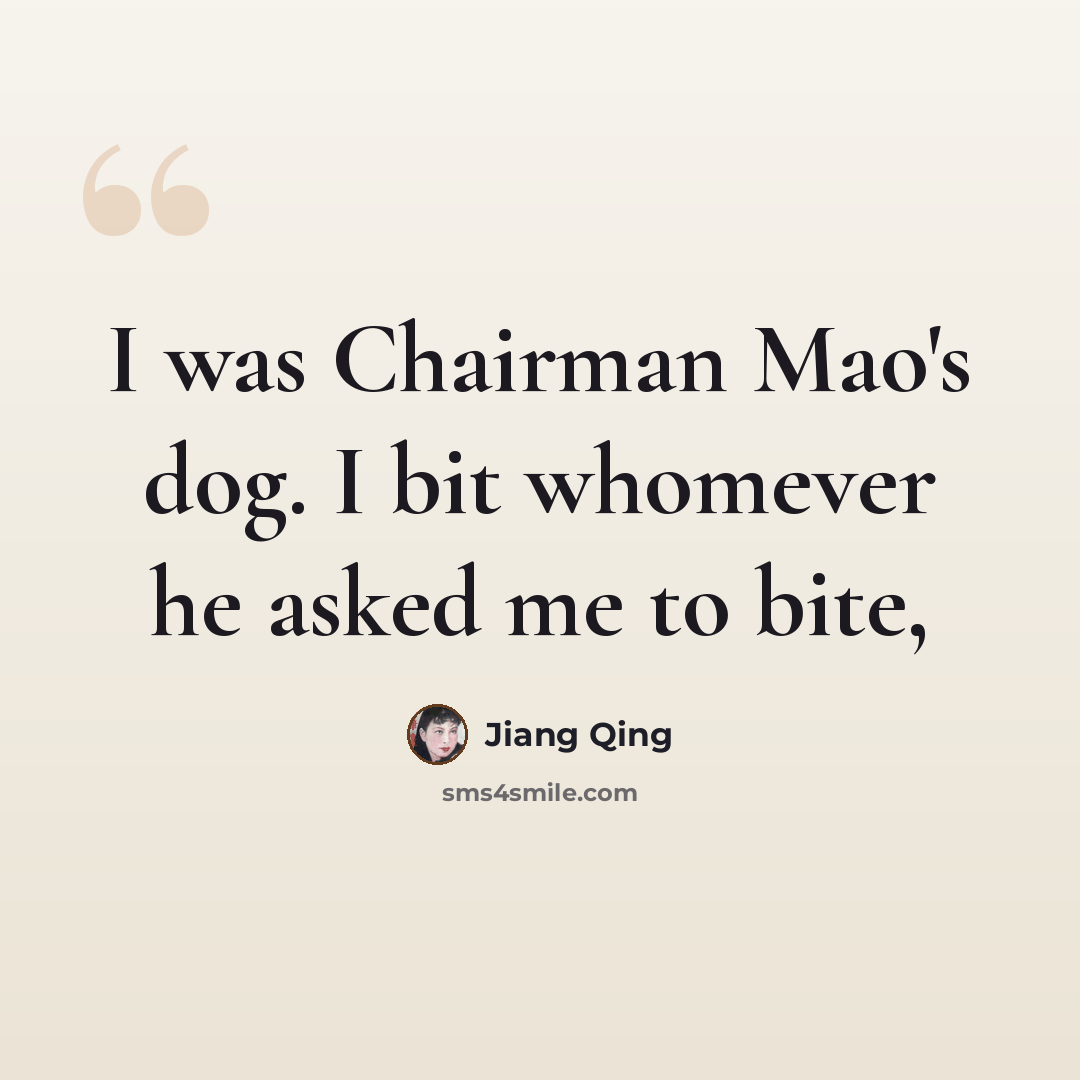 “I was Chairman Mao's dog. I bit whomever he asked me to bite,” quote by Jiang Qing