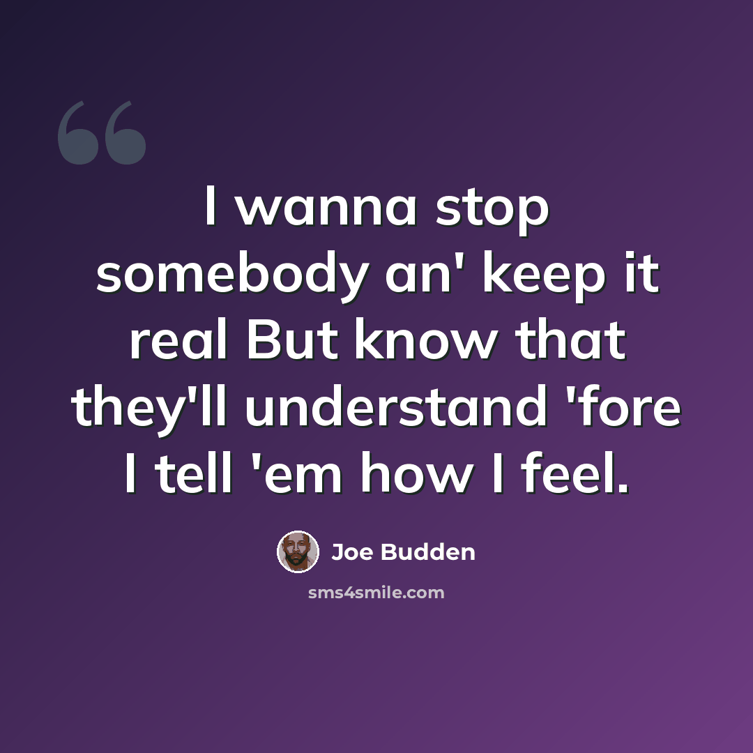 “I wanna stop somebody an' keep it real But know that they'll understand 'fore I tell 'em how I feel.” quote by Joe Budden