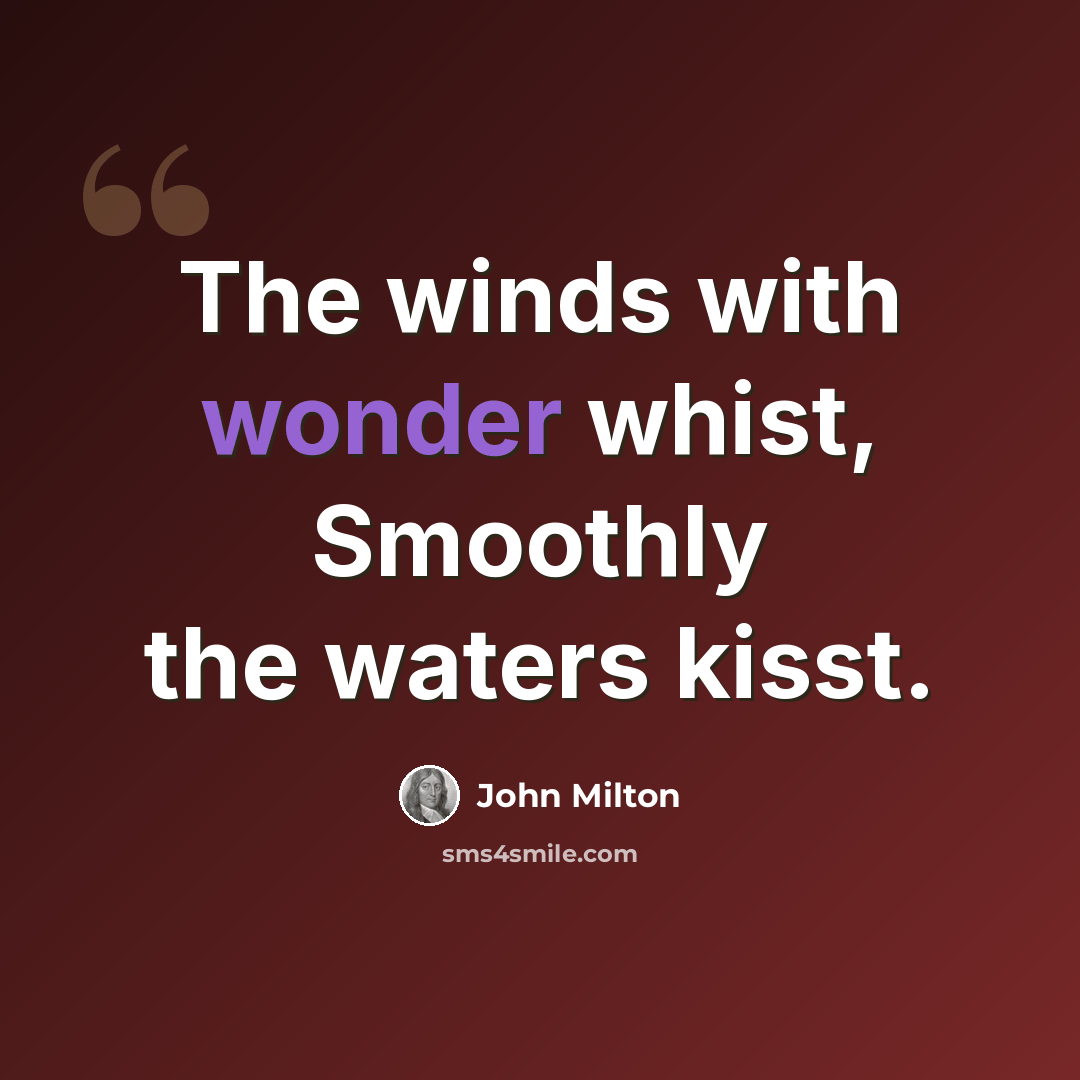 “The winds with wonder whist, Smoothly the waters kisst.” quote by John Milton