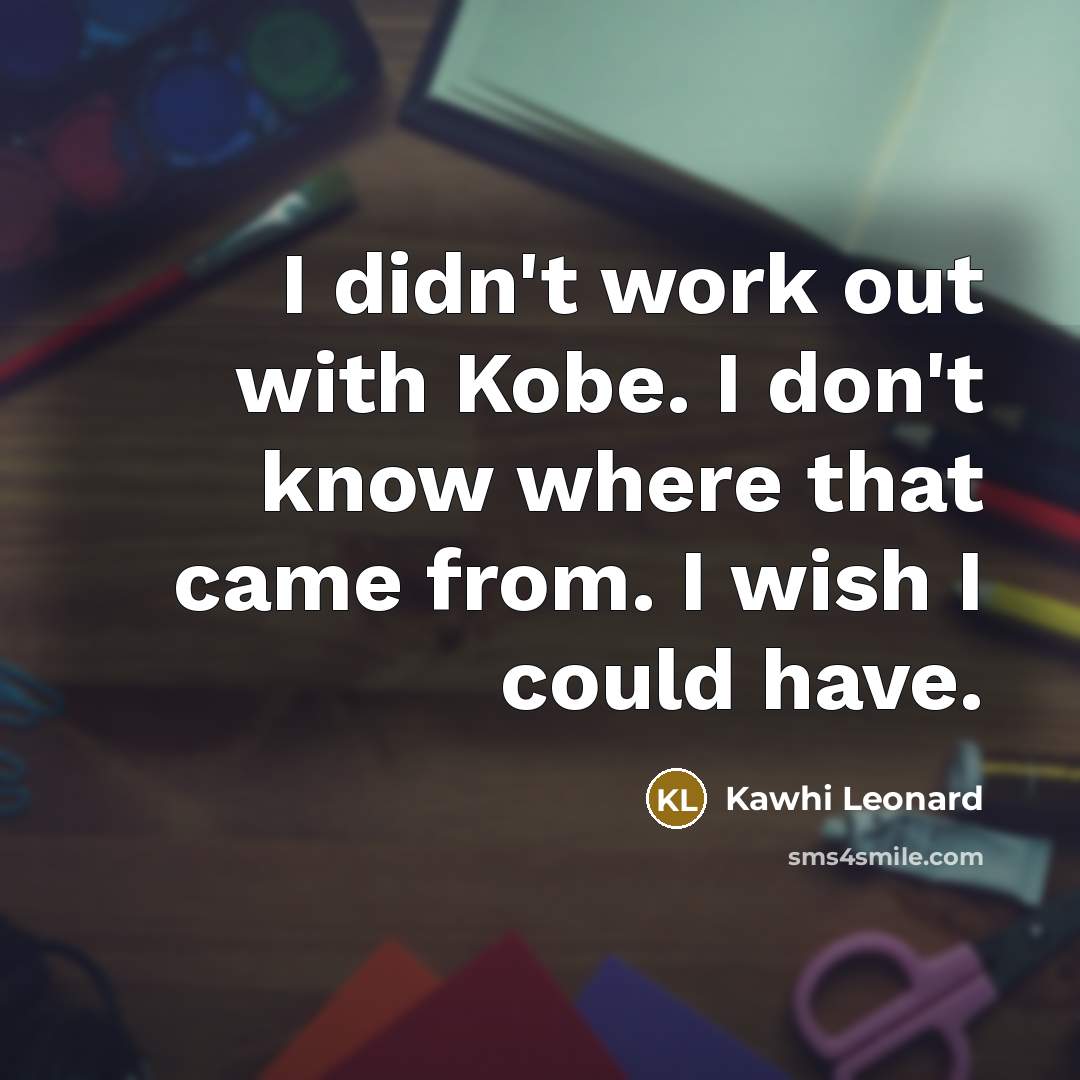 “I didn't work out with Kobe. I don't know where that came from. I wish I could have.” quote by Kawhi Leonard
