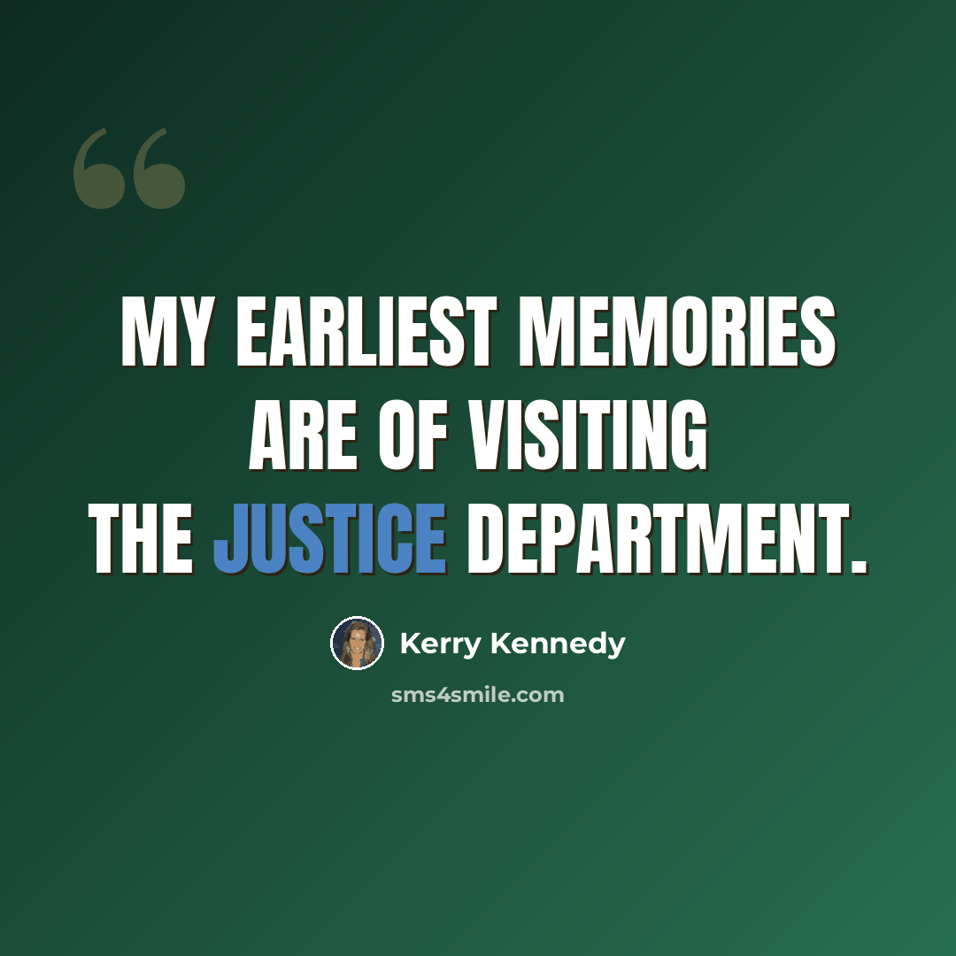 “My earliest memories are of visiting the justice department.” quote by Kerry Kennedy