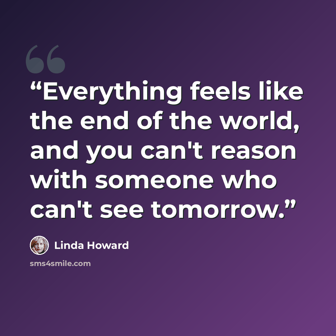 “Everything feels like the end of the world, and you can't reason with someone who can't see tomorrow.” quote by Linda Howard