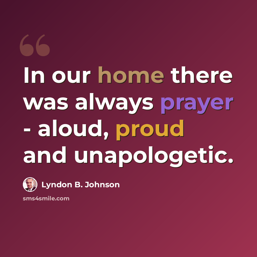 “In our home there was always prayer - aloud, proud and unapologetic.” quote by Lyndon B. Johnson