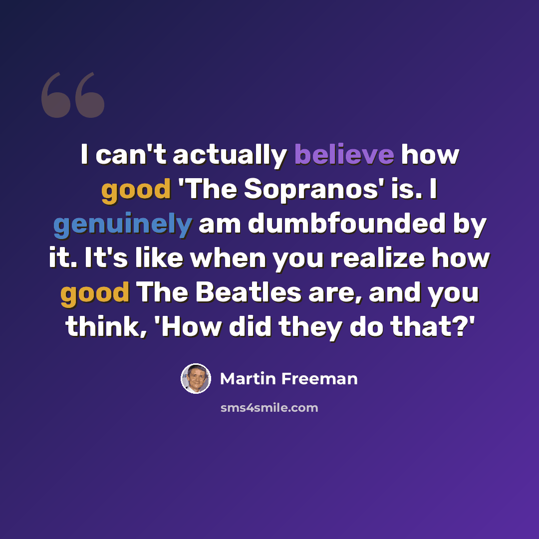 “I can't actually believe how good 'The Sopranos' is. I genuinely am dumbfounded by it. It's like when you realize how good The Beatles are, and you think, 'How did they do that?'” quote by Martin Freeman