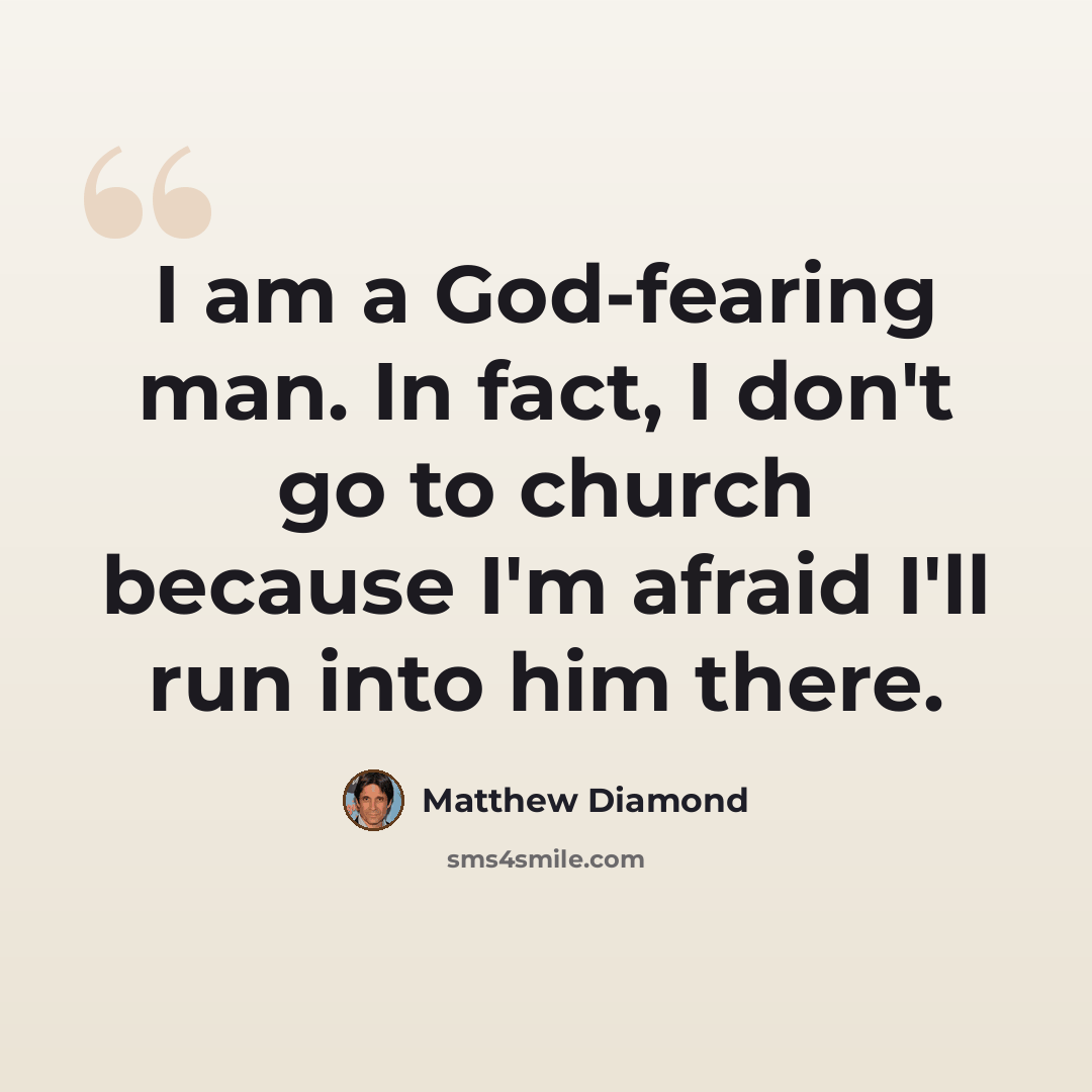 “I am a God-fearing man. In fact, I don't go to church because I'm afraid I'll run into him there.” quote by Matthew Diamond