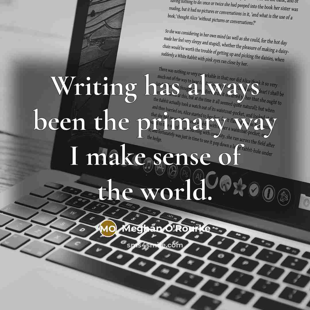 “Writing has always been the primary way I make sense of the world.” quote by Meghan O'Rourke