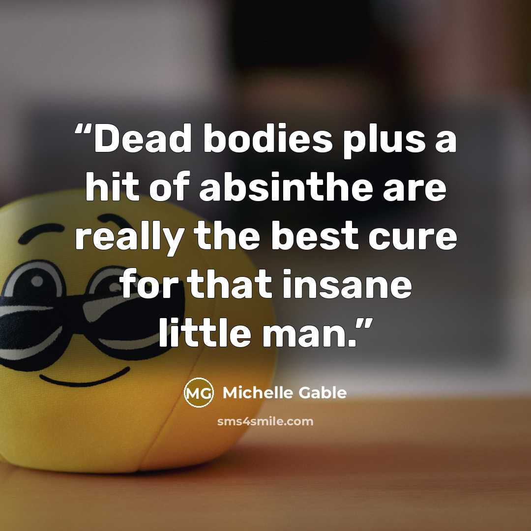 “Dead bodies plus a hit of absinthe are really the best cure for that insane little man.” quote by Michelle Gable