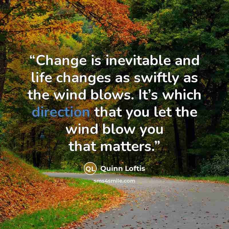 “Change is inevitable and life changes as swiftly as the wind blows. It’s which direction that you let the wind blow you that matters.” quote by quinn loftis