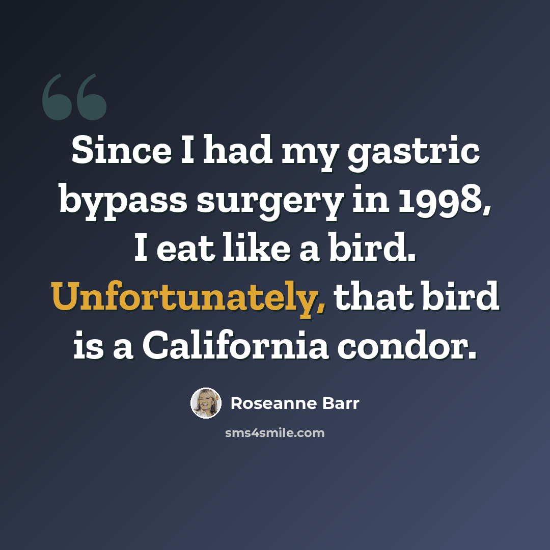 “Since I had my gastric bypass surgery in 1998, I eat like a bird. Unfortunately, that bird is a California condor.” quote by Roseanne Barr