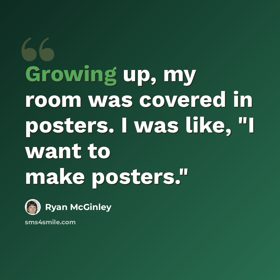 “Growing up, my room was covered in posters. I was like, "I want to make posters."” quote by Ryan McGinley