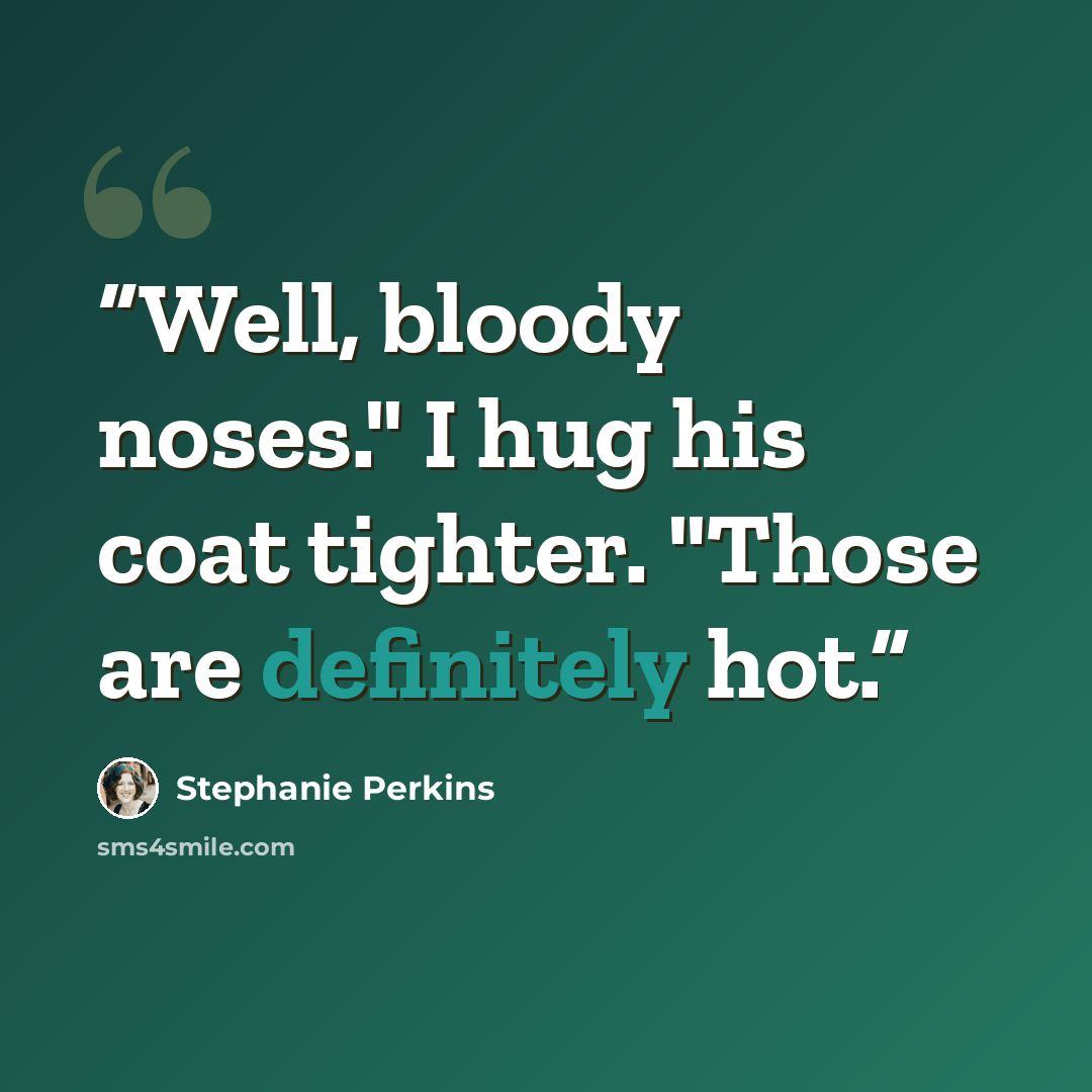 “Well, bloody noses." I hug his coat tighter. "Those are definitely hot.” quote by Stephanie Perkins